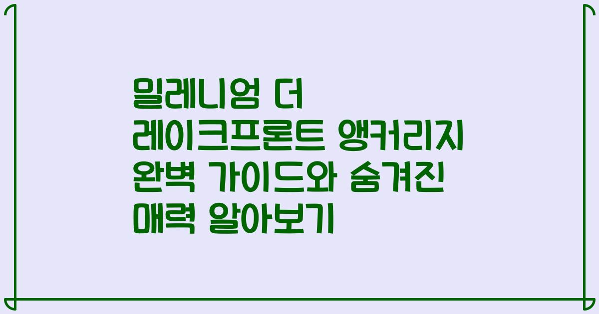 밀레니엄 더 레이크프론트 앵커리지 완벽 가이드와 숨겨진 매력 알아보기