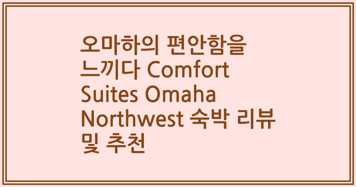 오마하의 편안함을 느끼다 Comfort Suites Omaha Northwest 숙박 리뷰 및 추천