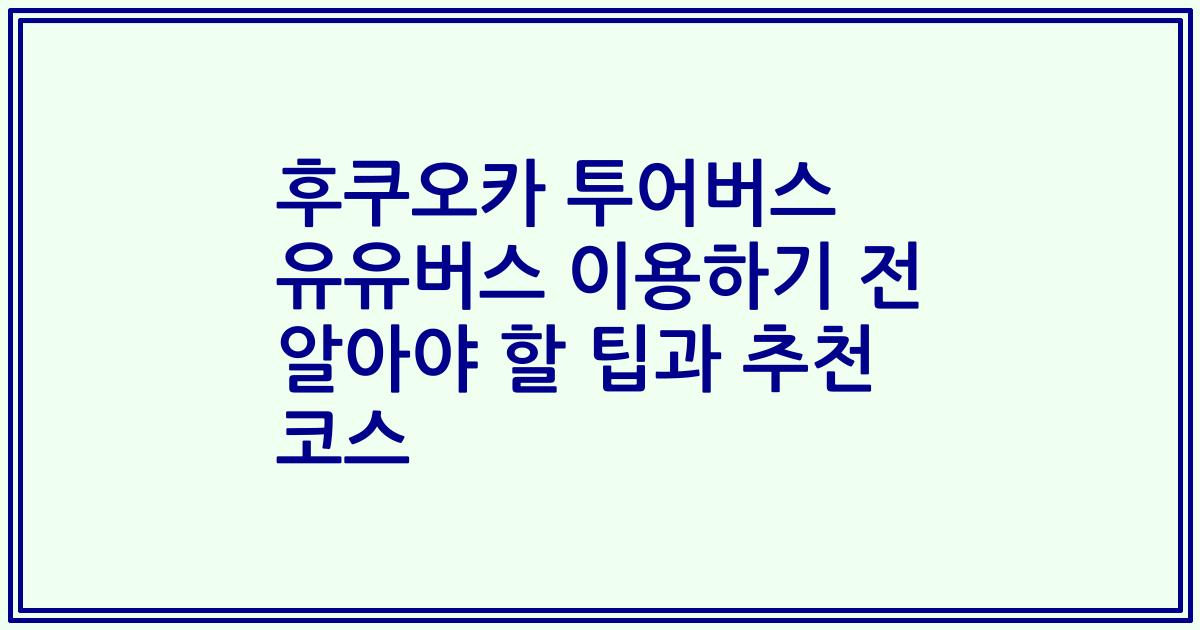후쿠오카 투어버스 유유버스 이용하기 전 알아야 할 팁과 추천 코스