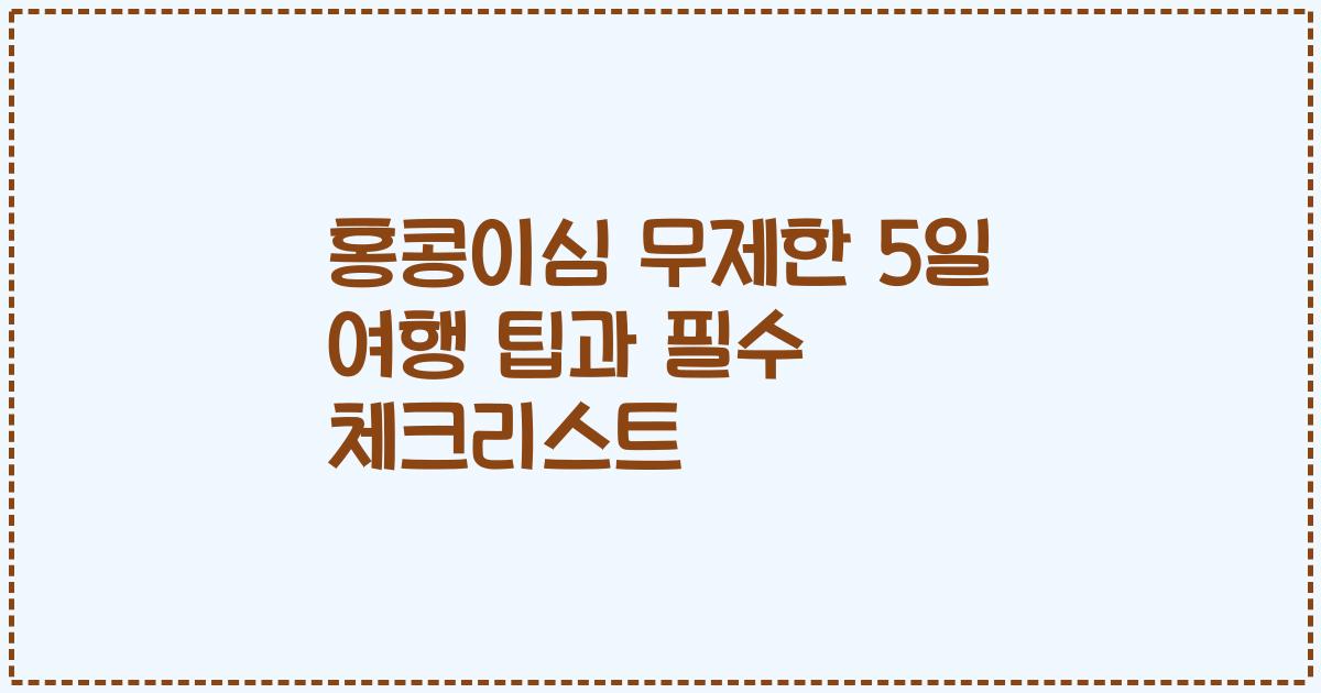 홍콩이심 무제한 5일 여행 팁과 필수 체크리스트