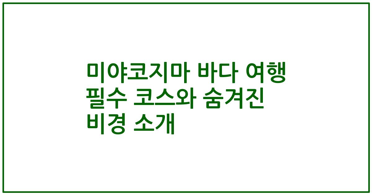 미야코지마 바다 여행 필수 코스와 숨겨진 비경 소개