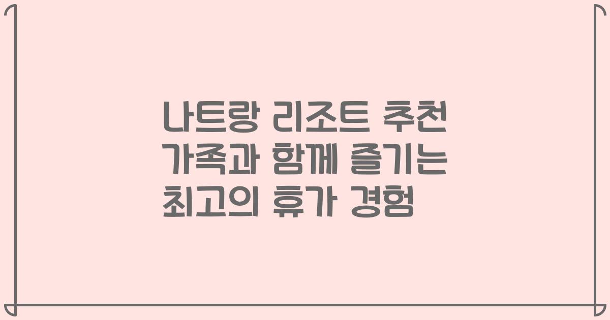 나트랑 리조트 추천 가족과 함께 즐기는 최고의 휴가 경험
