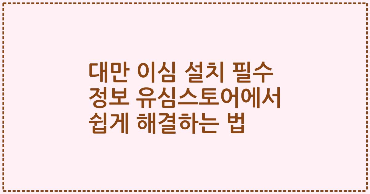 대만 이심 설치 필수 정보 유심스토어에서 쉽게 해결하는 법