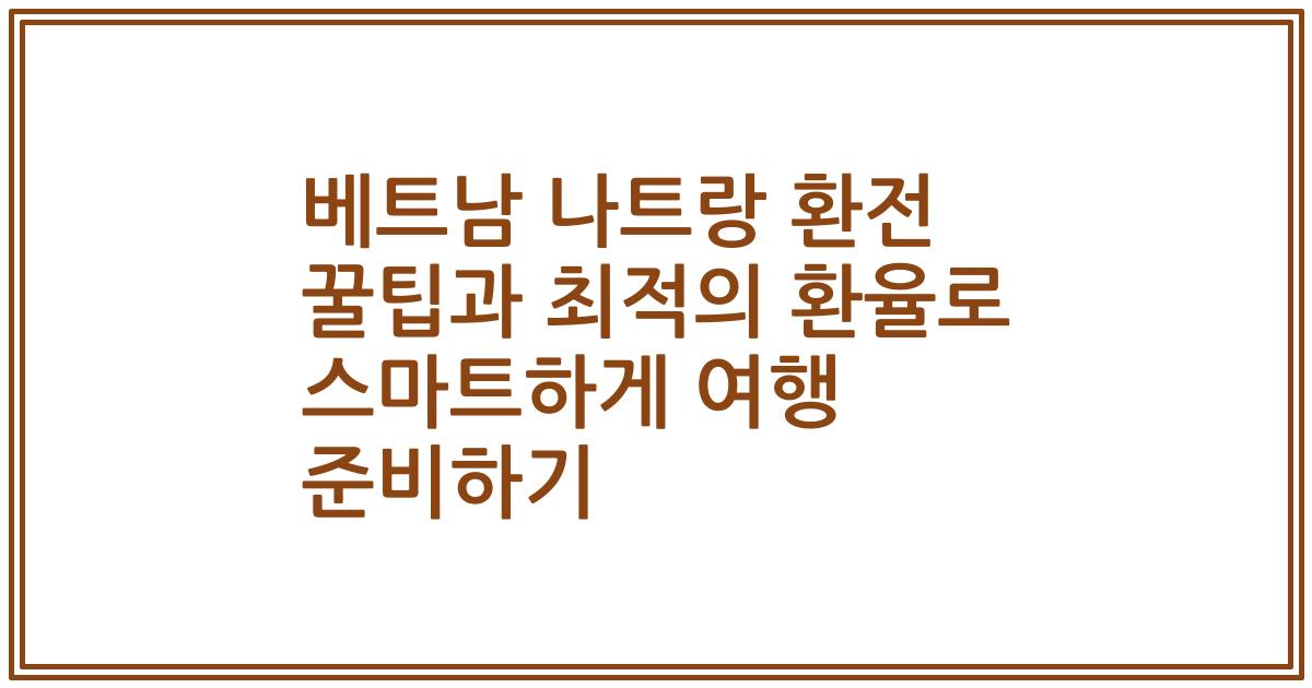 베트남 나트랑 환전 꿀팁과 최적의 환율로 스마트하게 여행 준비하기