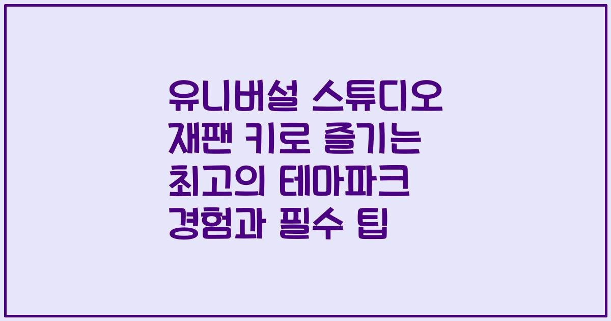 유니버설 스튜디오 재팬 키로 즐기는 최고의 테마파크 경험과 필수 팁