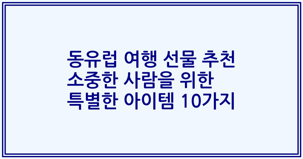 동유럽 여행 선물 추천 소중한 사람을 위한 특별한 아이템 10가지