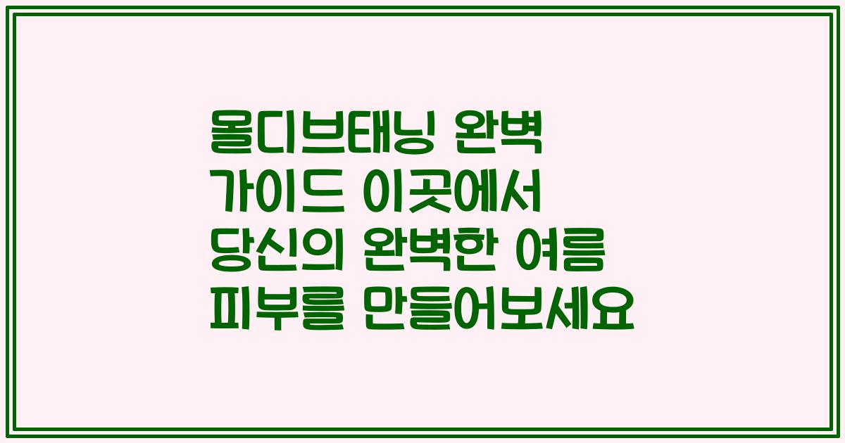 몰디브태닝 완벽 가이드 이곳에서 당신의 완벽한 여름 피부를 만들어보세요