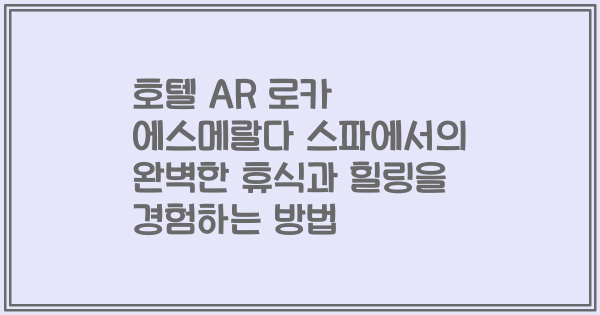 호텔 AR 로카 에스메랄다 스파에서의 완벽한 휴식과 힐링을 경험하는 방법