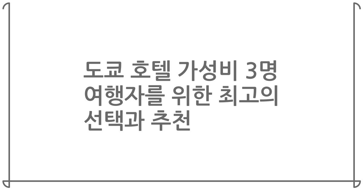 도쿄 호텔 가성비 3명 여행자를 위한 최고의 선택과 추천