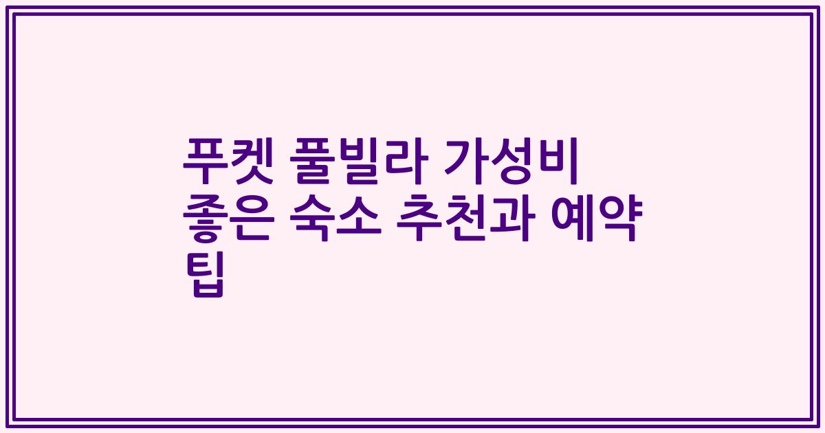 푸켓 풀빌라 가성비 좋은 숙소 추천과 예약 팁