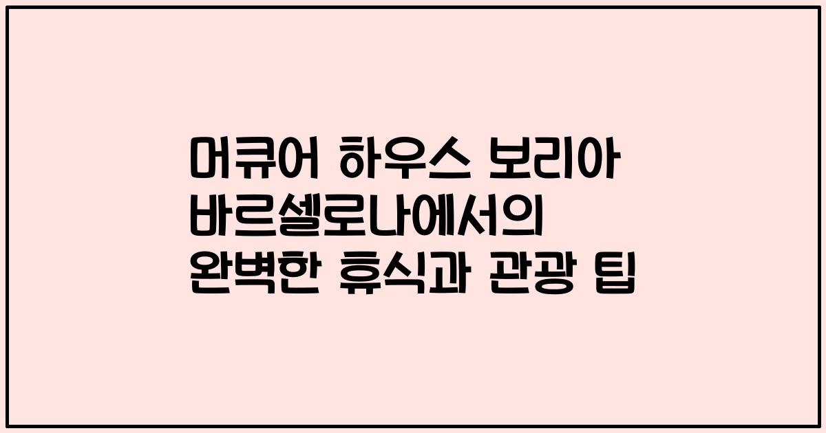 머큐어 하우스 보리아 바르셀로나에서의 완벽한 휴식과 관광 팁