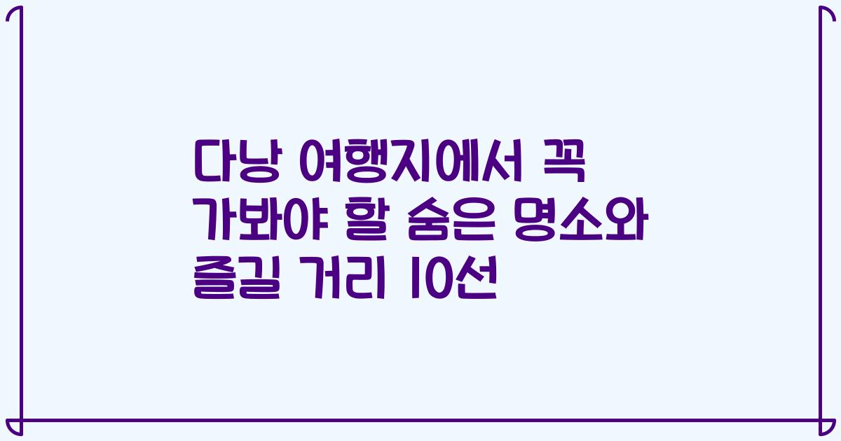 다낭 여행지에서 꼭 가봐야 할 숨은 명소와 즐길 거리 10선