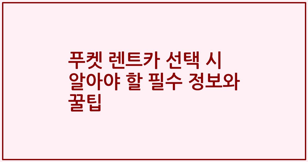 푸켓 렌트카 선택 시 알아야 할 필수 정보와 꿀팁