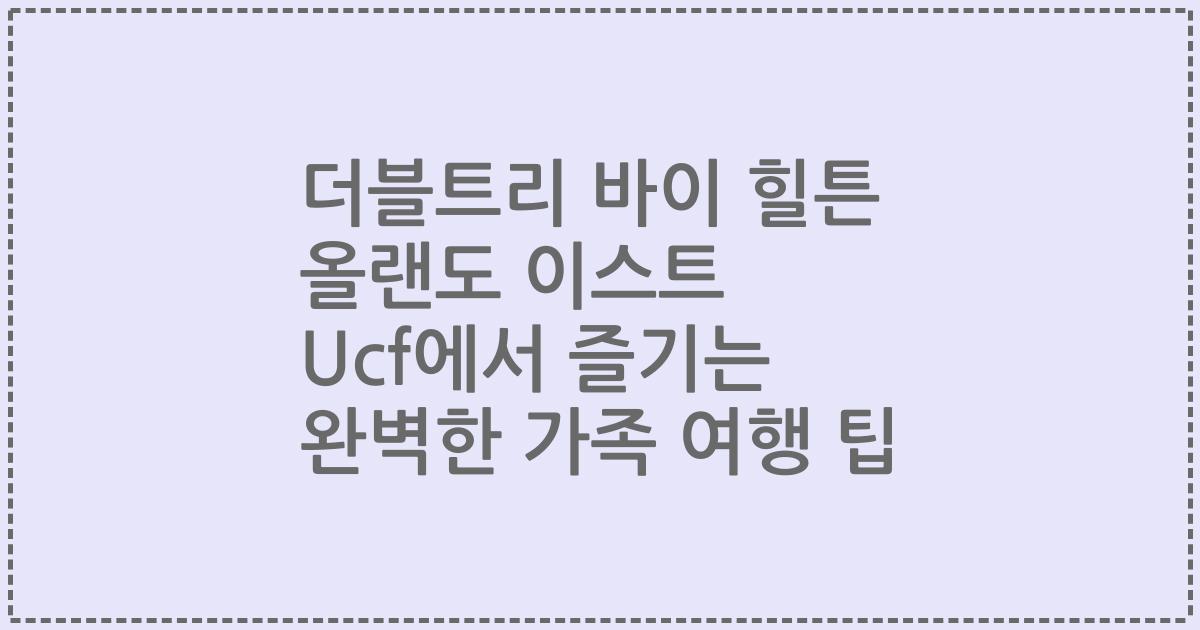 더블트리 바이 힐튼 올랜도 이스트 Ucf에서 즐기는 완벽한 가족 여행 팁