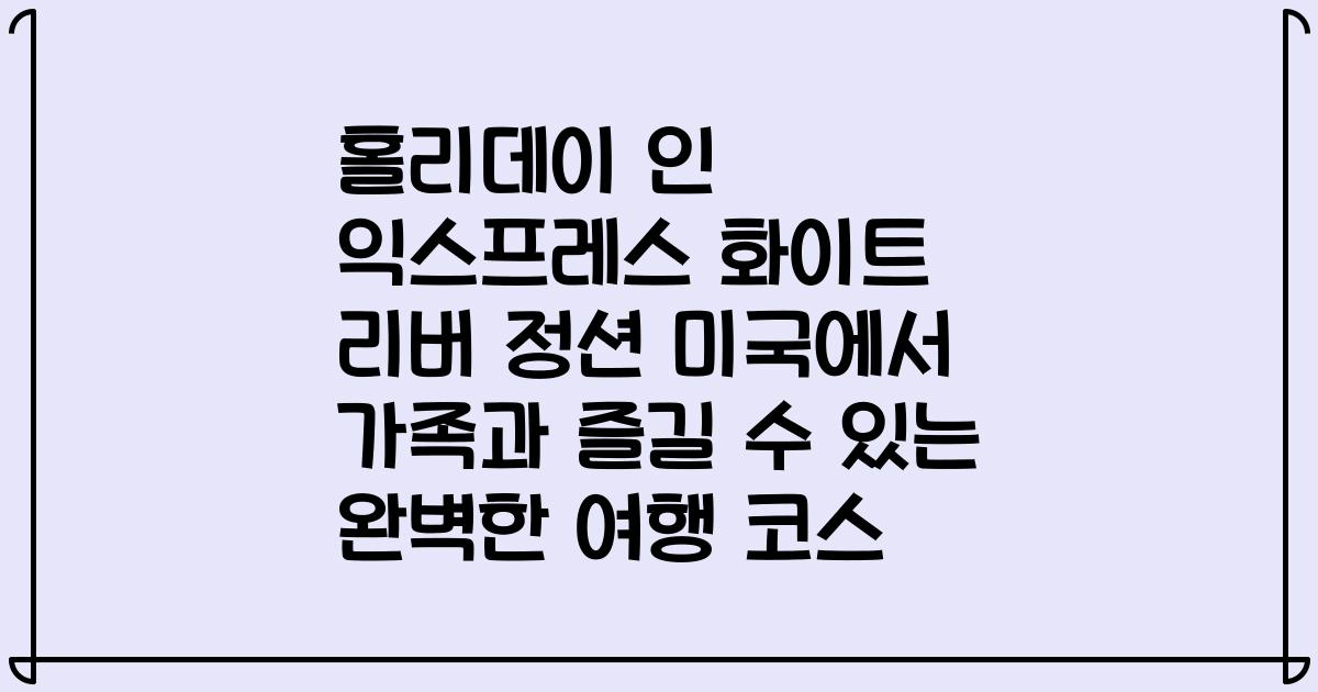 홀리데이 인 익스프레스 화이트 리버 정션 미국에서 가족과 즐길 수 있는 완벽한 여행 코스