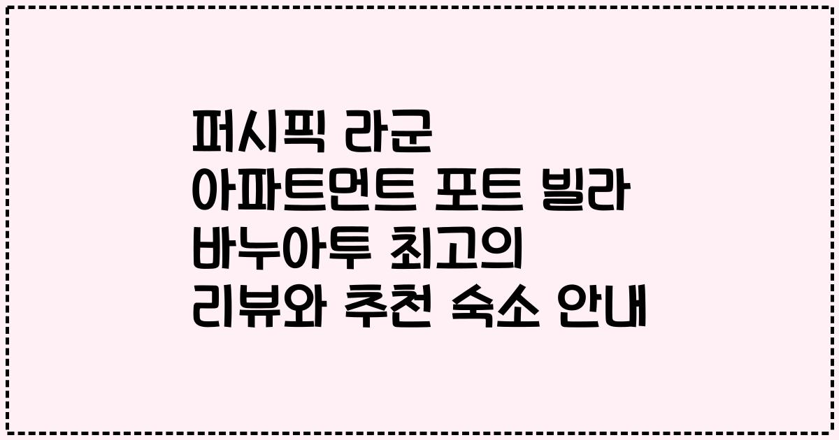 퍼시픽 라군 아파트먼트 포트 빌라 바누아투 최고의 리뷰와 추천 숙소 안내