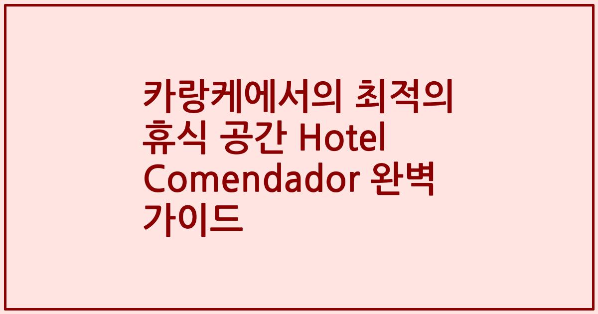 카랑케에서의 최적의 휴식 공간 Hotel Comendador 완벽 가이드