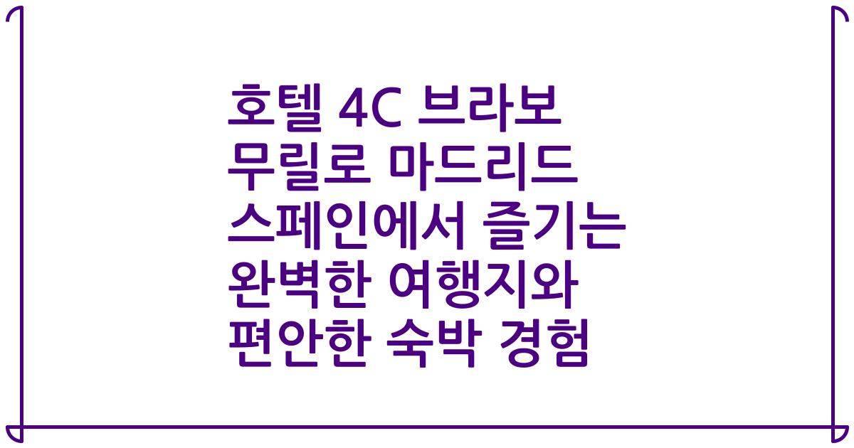 호텔 4C 브라보 무릴로 마드리드 스페인에서 즐기는 완벽한 여행지와 편안한 숙박 경험