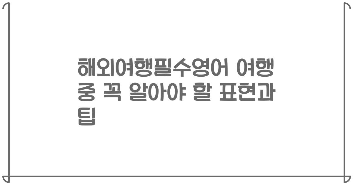 해외여행필수영어 여행 중 꼭 알아야 할 표현과 팁