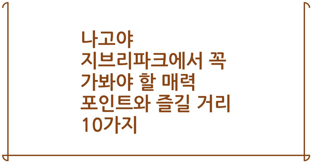 나고야 지브리파크에서 꼭 가봐야 할 매력 포인트와 즐길 거리 10가지