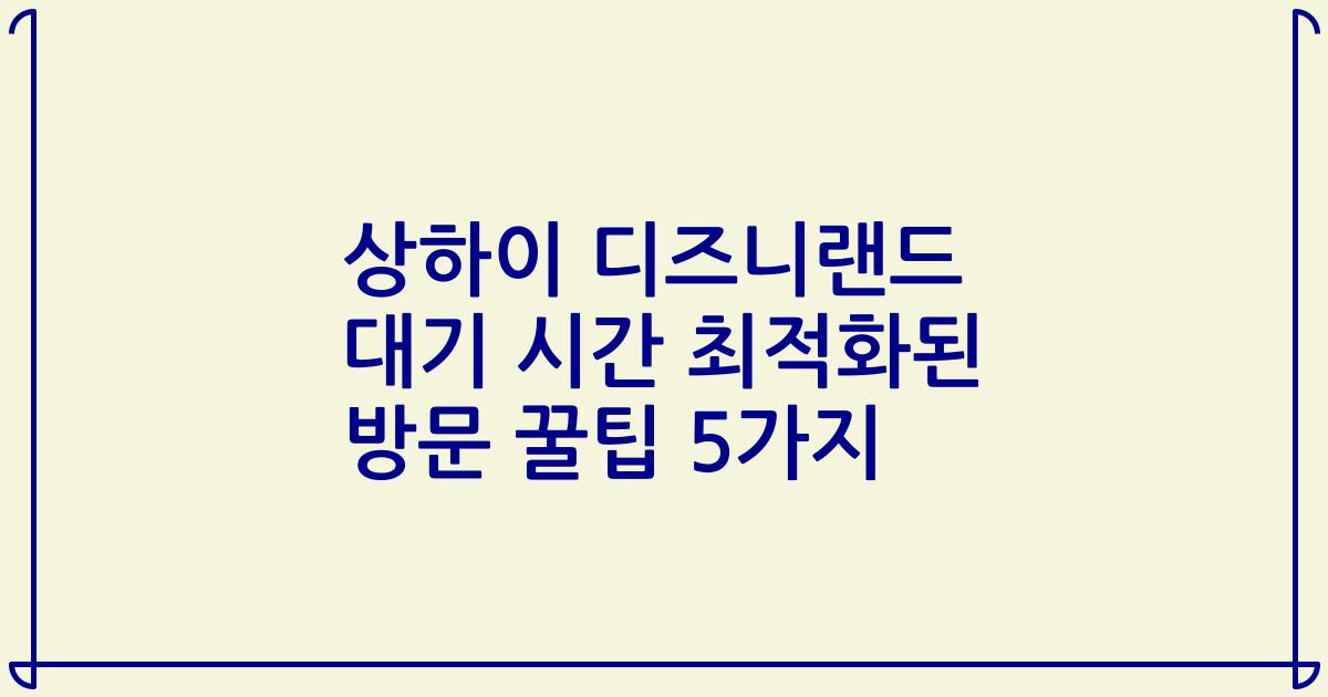 상하이 디즈니랜드 대기 시간 최적화된 방문 꿀팁 5가지
