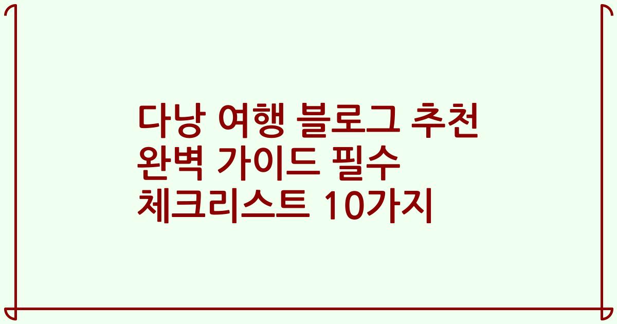 다낭 여행 블로그 추천 완벽 가이드 필수 체크리스트 10가지