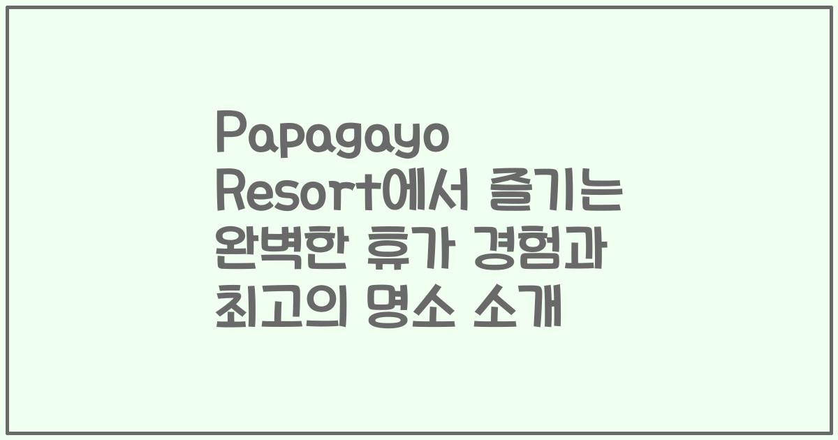 Papagayo Resort에서 즐기는 완벽한 휴가 경험과 최고의 명소 소개