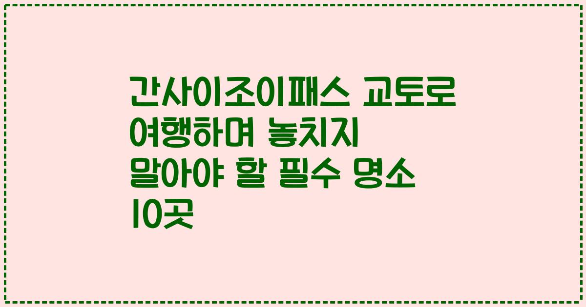 간사이조이패스 교토로 여행하며 놓치지 말아야 할 필수 명소 10곳