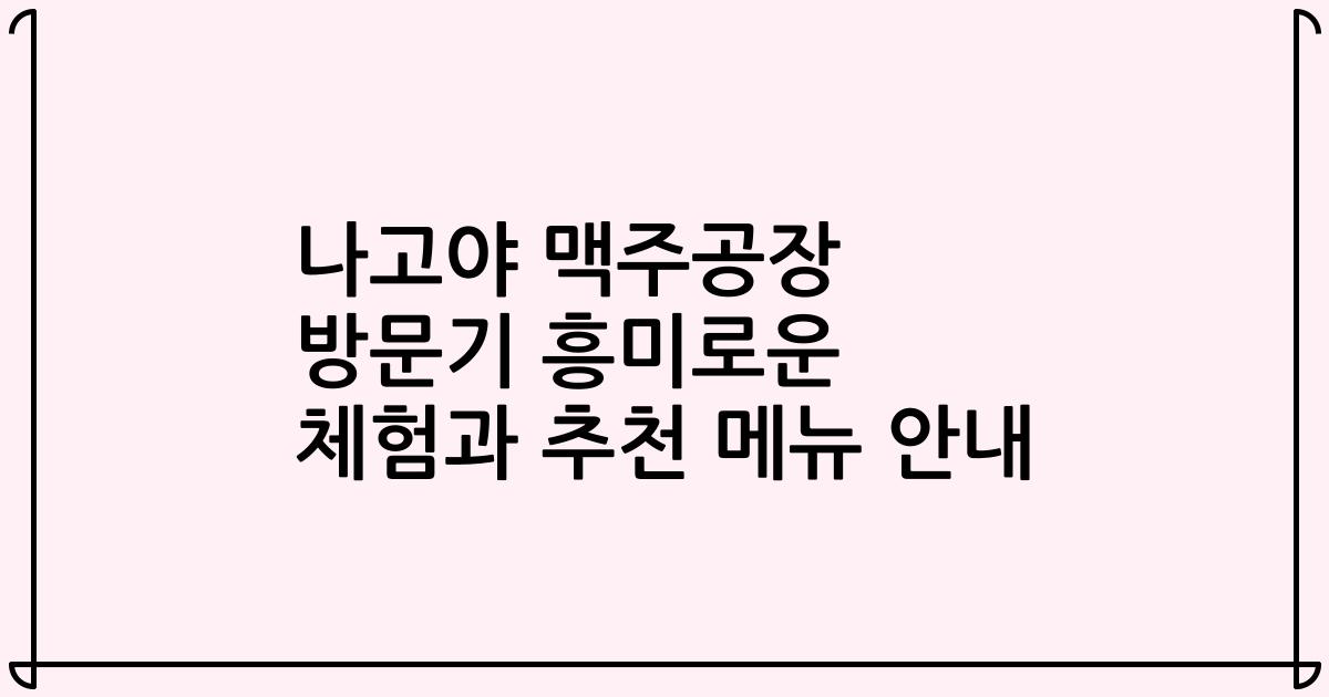 나고야 맥주공장 방문기 흥미로운 체험과 추천 메뉴 안내