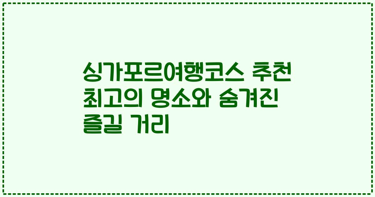 싱가포르여행코스 추천 최고의 명소와 숨겨진 즐길 거리