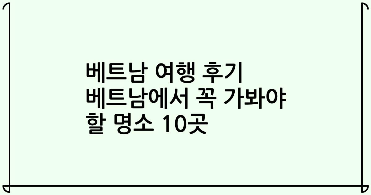 베트남 여행 후기 베트남에서 꼭 가봐야 할 명소 10곳
