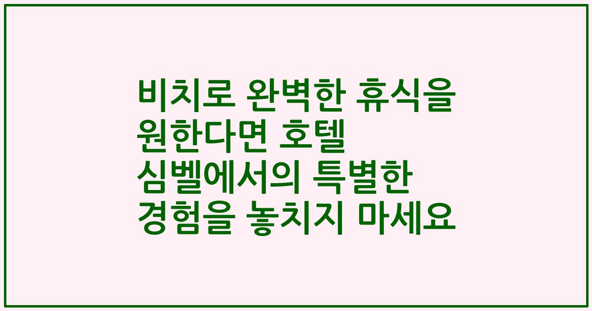 비치로 완벽한 휴식을 원한다면 호텔 심벨에서의 특별한 경험을 놓치지 마세요