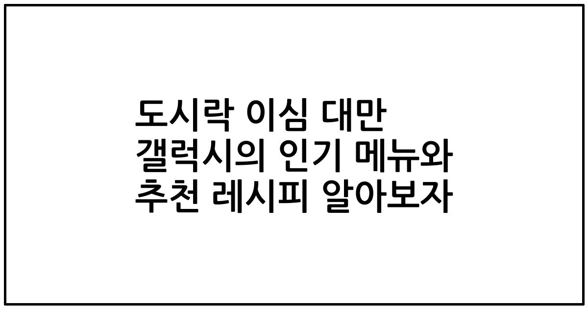 도시락 이심 대만 갤럭시의 인기 메뉴와 추천 레시피 알아보자