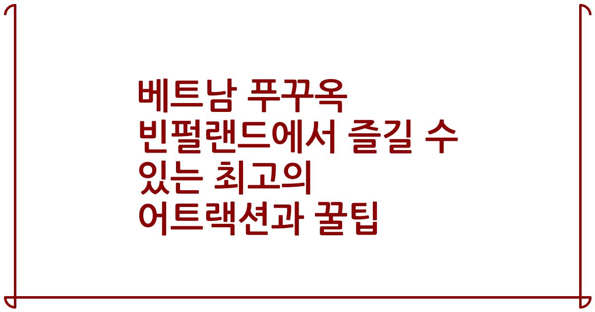 베트남 푸꾸옥 빈펄랜드에서 즐길 수 있는 최고의 어트랙션과 꿀팁