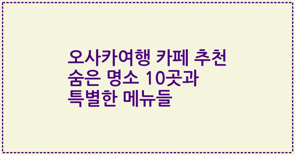 오사카여행 카페 추천 숨은 명소 10곳과 특별한 메뉴들