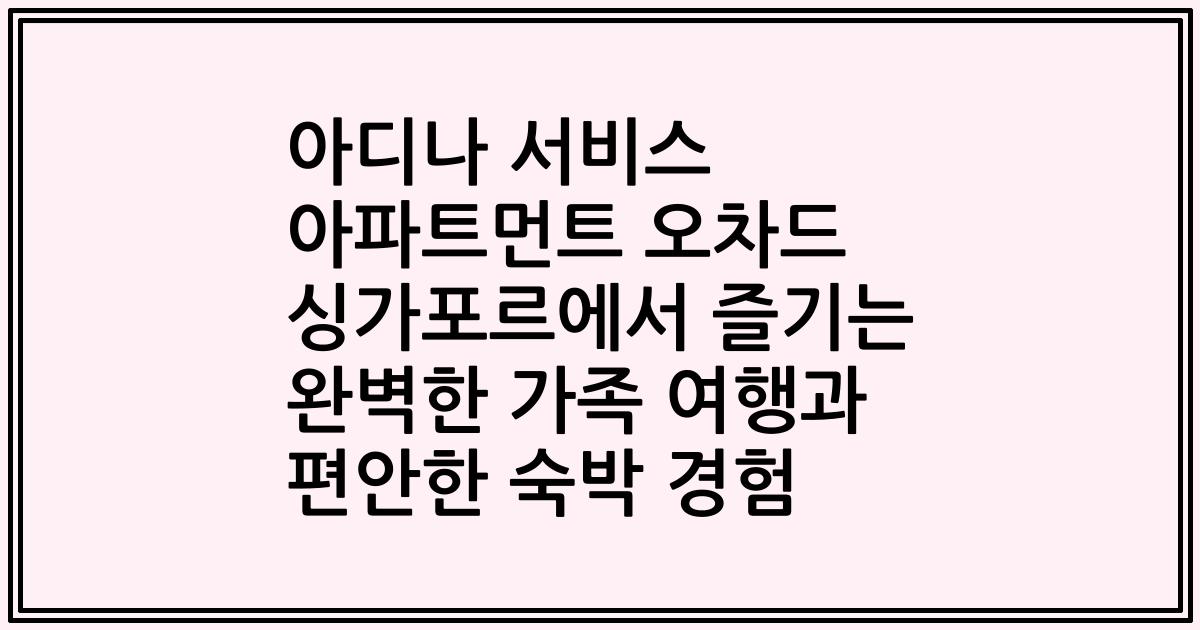 아디나 서비스 아파트먼트 오차드 싱가포르에서 즐기는 완벽한 가족 여행과 편안한 숙박 경험