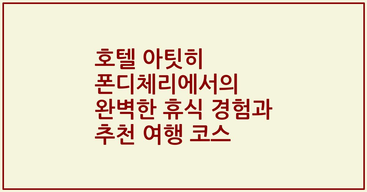 호텔 아팃히 폰디체리에서의 완벽한 휴식 경험과 추천 여행 코스