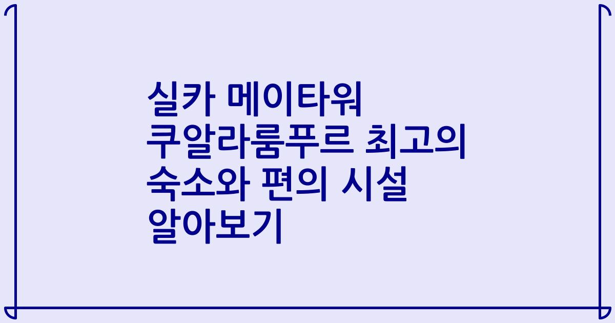실카 메이타워 쿠알라룸푸르 최고의 숙소와 편의 시설 알아보기