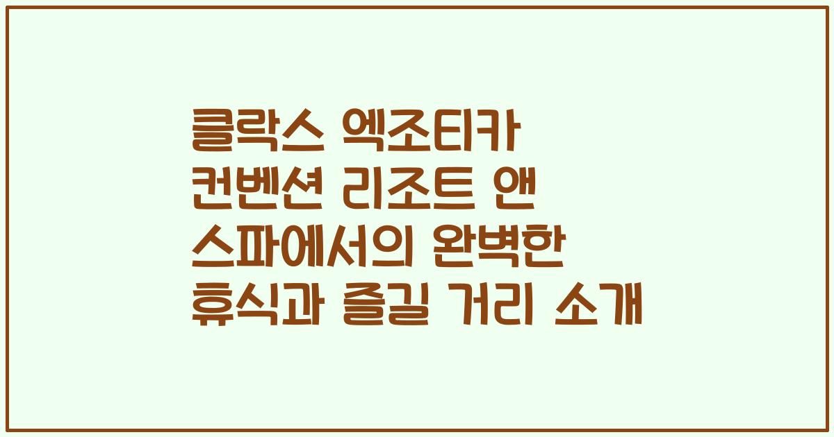 클락스 엑조티카 컨벤션 리조트 앤 스파에서의 완벽한 휴식과 즐길 거리 소개