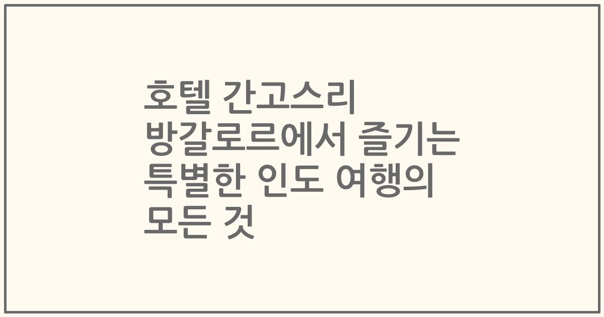호텔 간고스리 방갈로르에서 즐기는 특별한 인도 여행의 모든 것