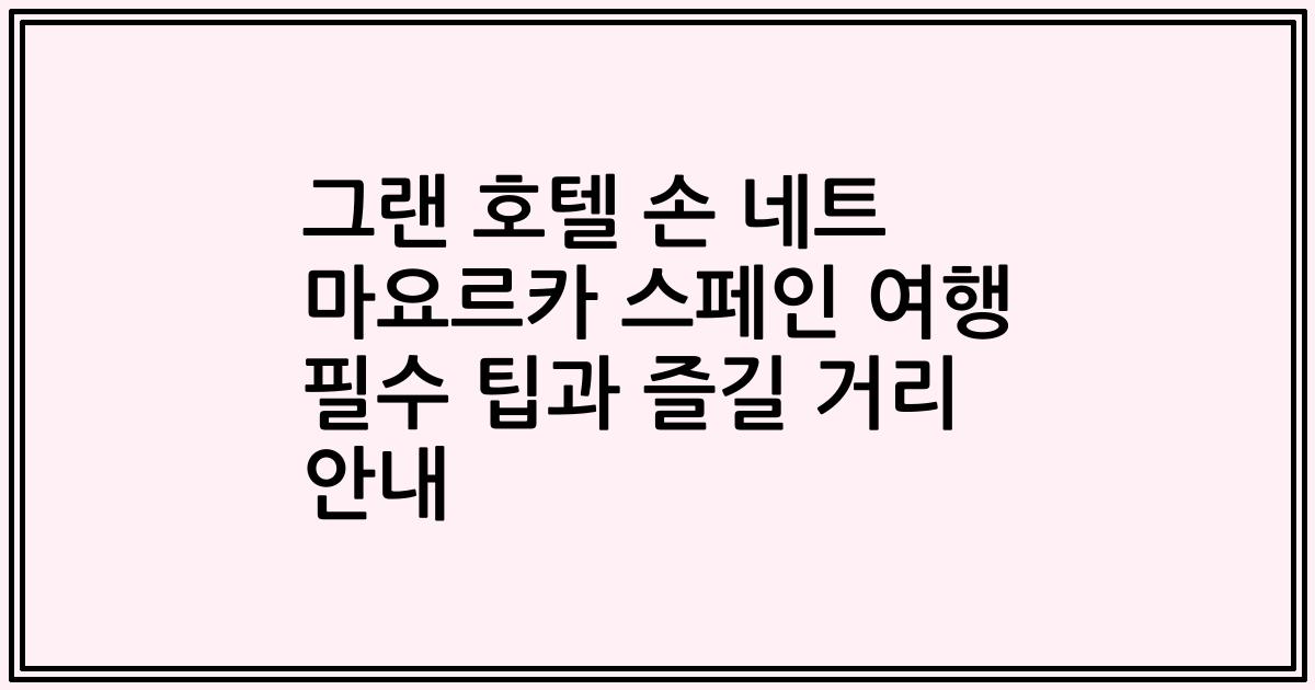 그랜 호텔 손 네트 마요르카 스페인 여행 필수 팁과 즐길 거리 안내