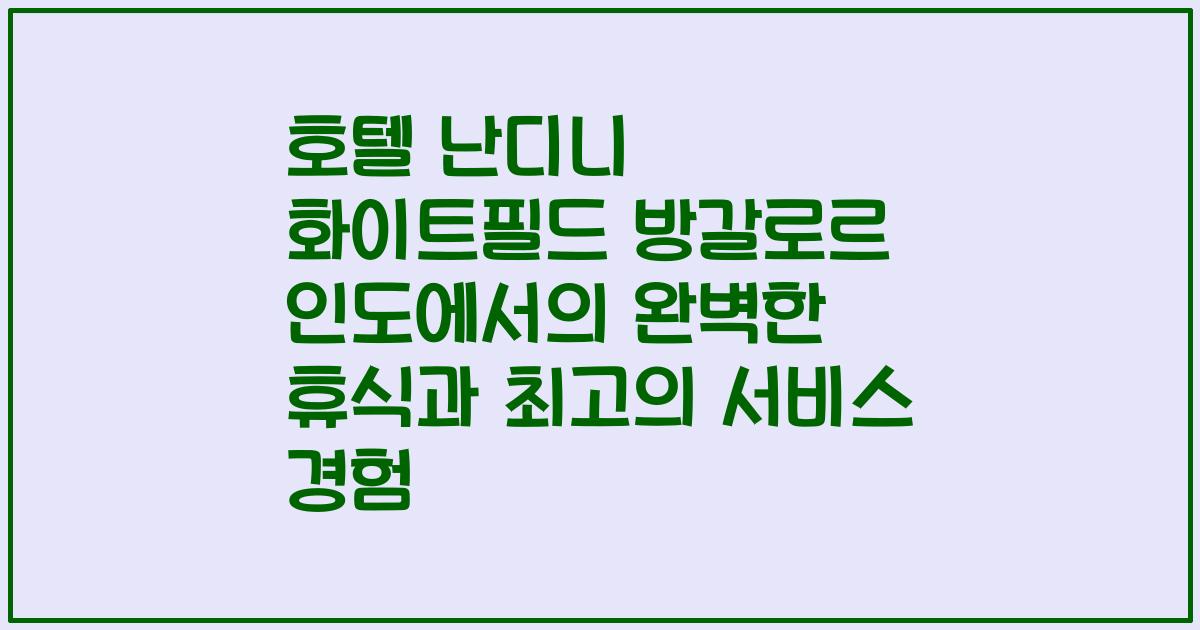 호텔 난디니 화이트필드 방갈로르 인도에서의 완벽한 휴식과 최고의 서비스 경험