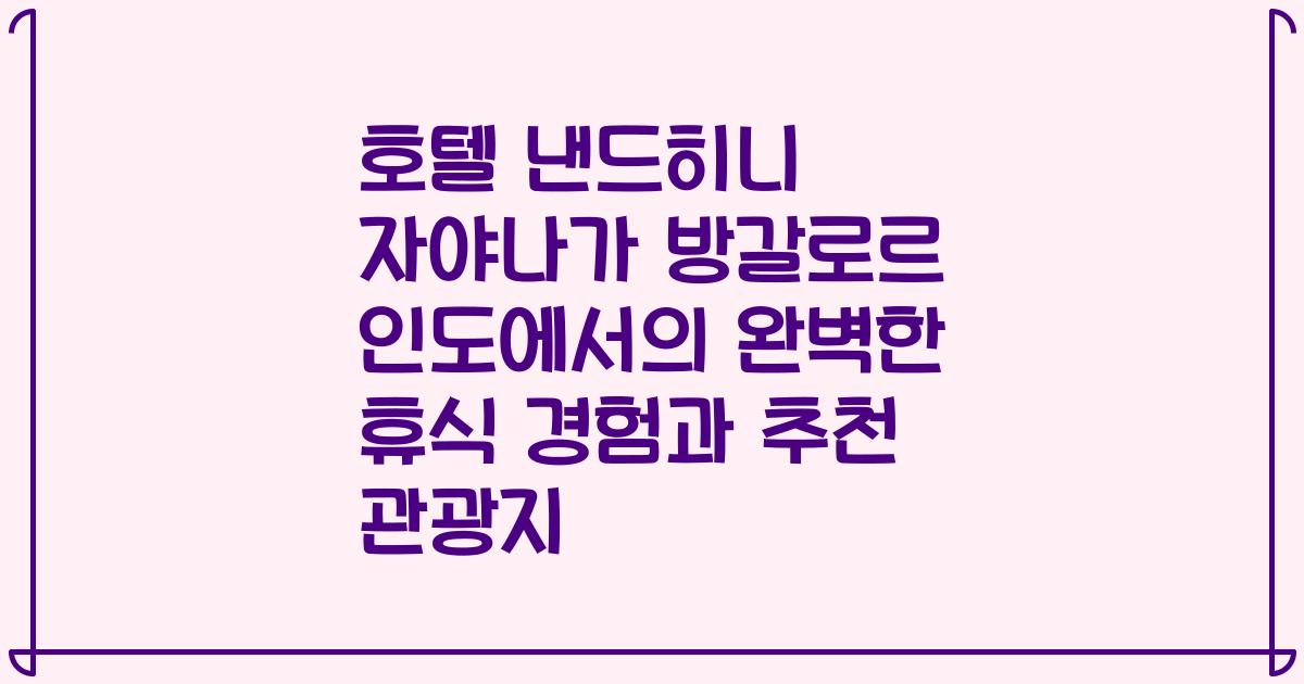 호텔 낸드히니 자야나가 방갈로르 인도에서의 완벽한 휴식 경험과 추천 관광지