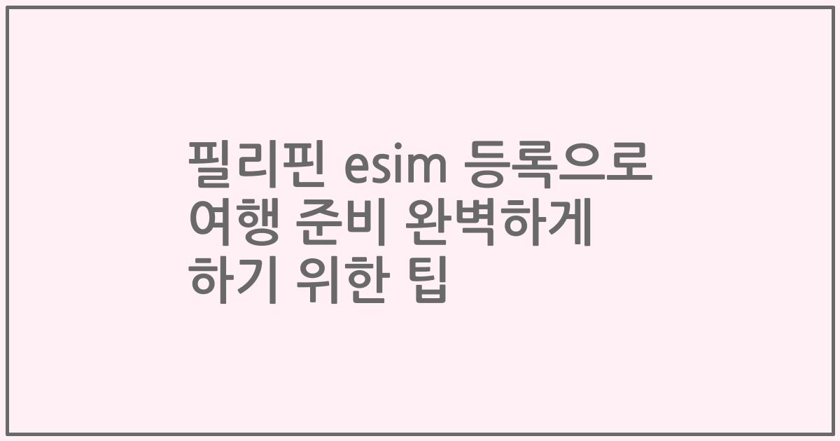 필리핀 esim 등록으로 여행 준비 완벽하게 하기 위한 팁