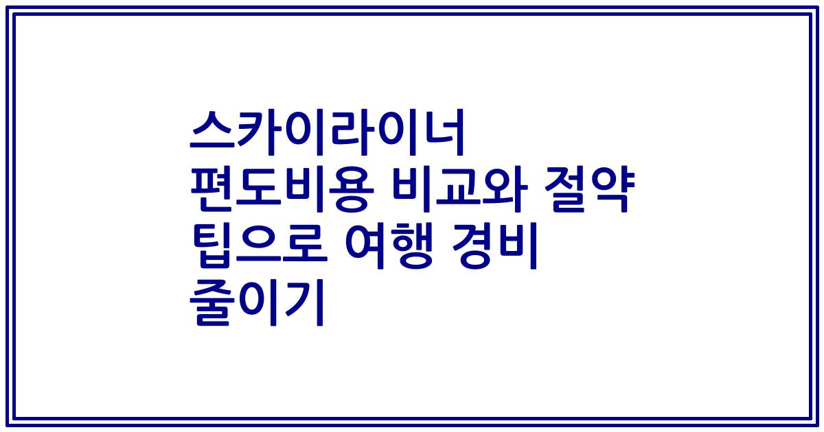 스카이라이너 편도비용 비교와 절약 팁으로 여행 경비 줄이기