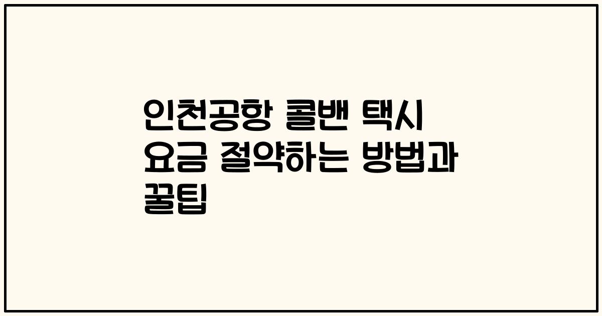 인천공항 콜밴 택시 요금 절약하는 방법과 꿀팁
