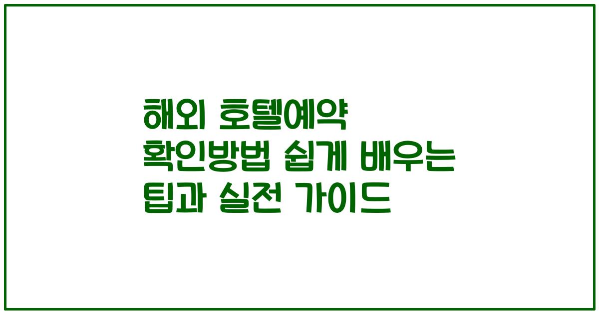 해외 호텔예약 확인방법 쉽게 배우는 팁과 실전 가이드