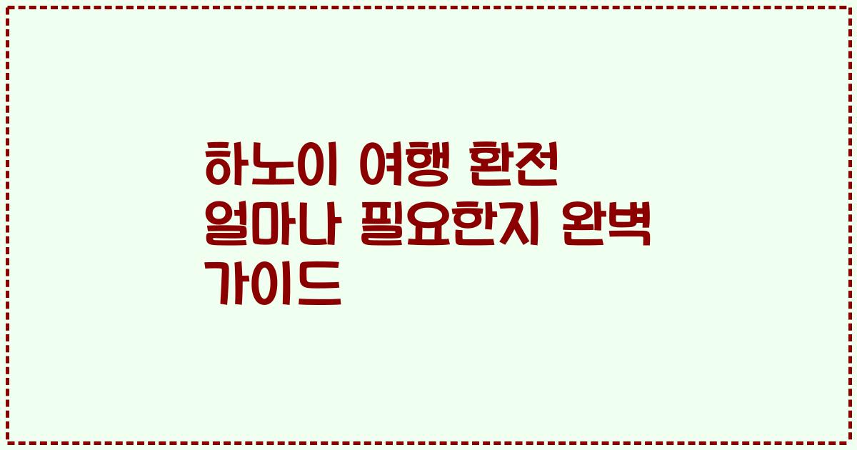 하노이 여행 환전 얼마나 필요한지 완벽 가이드