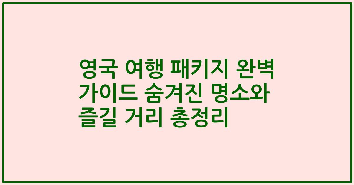 영국 여행 패키지 완벽 가이드 숨겨진 명소와 즐길 거리 총정리