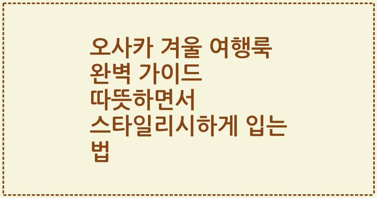 오사카 겨울 여행룩 완벽 가이드 따뜻하면서 스타일리시하게 입는 법